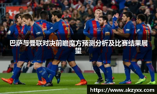 巴萨与曼联对决前瞻魔方预测分析及比赛结果展望