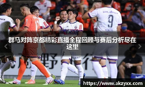 群马对阵京都精彩直播全程回顾与赛后分析尽在这里