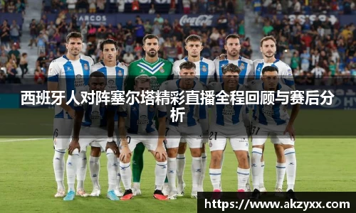 西班牙人对阵塞尔塔精彩直播全程回顾与赛后分析