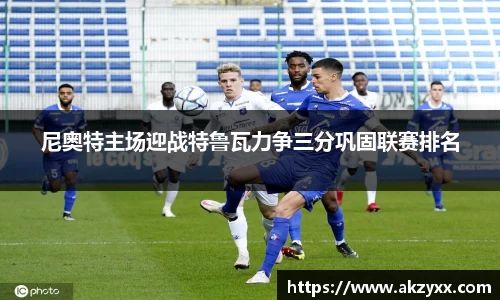 尼奥特主场迎战特鲁瓦力争三分巩固联赛排名