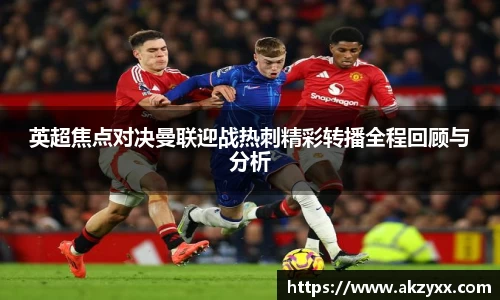 英超焦点对决曼联迎战热刺精彩转播全程回顾与分析