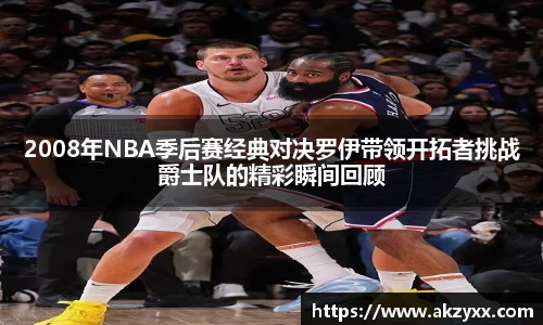 2008年NBA季后赛经典对决罗伊带领开拓者挑战爵士队的精彩瞬间回顾