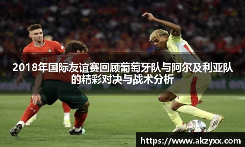 2018年国际友谊赛回顾葡萄牙队与阿尔及利亚队的精彩对决与战术分析