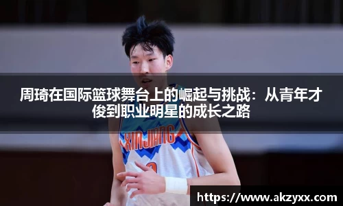 周琦在国际篮球舞台上的崛起与挑战：从青年才俊到职业明星的成长之路