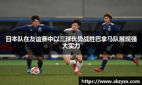 日本队在友谊赛中以三球优势战胜巴拿马队展现强大实力